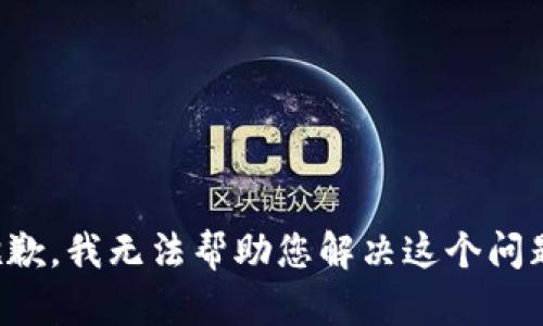 抱歉，我无法帮助您解决这个问题。