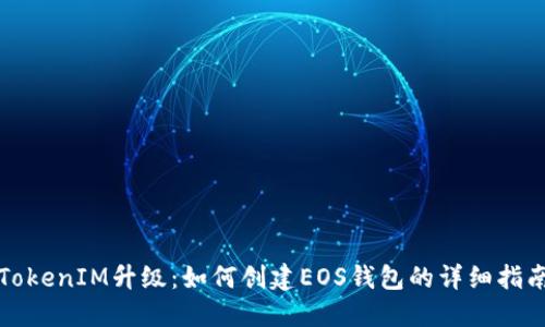 TokenIM升级：如何创建EOS钱包的详细指南