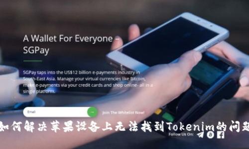 如何解决苹果设备上无法找到Tokenim的问题