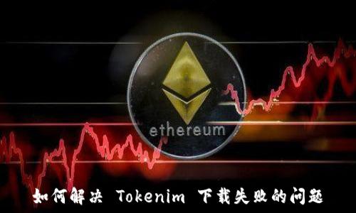   
如何解决 Tokenim 下载失败的问题