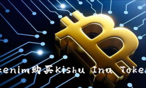 如何通过Tokenim购买Kishu Inu Token的详细指南