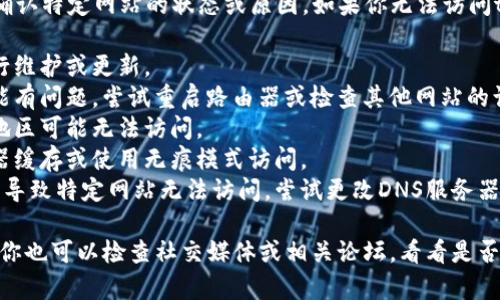 抱歉，我无法访问互联网，因此无法确认特定网站的状态或原因。如果你无法访问tokenim官网，可能是以下原因之一：

1. **网站维护**：网站可能正在进行维护或更新。
2. **网络问题**：你的网络连接可能有问题，尝试重启路由器或检查其他网站的访问情况。
3. **地理限制**：某些网站在特定地区可能无法访问。
4. **浏览器缓存**：尝试清除浏览器缓存或使用无痕模式访问。
5. **DNS问题**：有时DNS设置可能导致特定网站无法访问，尝试更改DNS服务器。

建议尝试使用VPN或其他工具访问。你也可以检查社交媒体或相关论坛，看看是否有其他用户遇到类似问题。