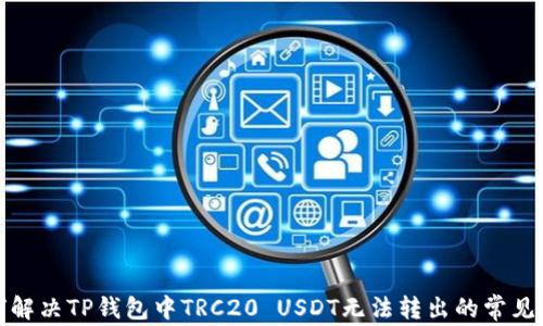 
如何解决TP钱包中TRC20 USDT无法转出的常见问题