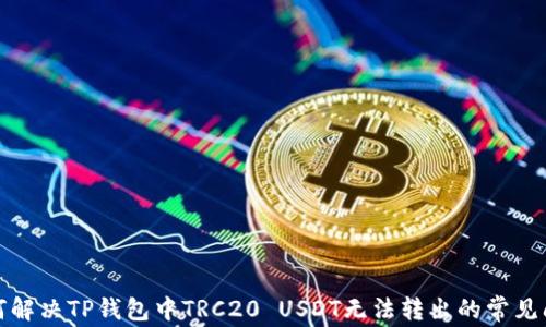 
如何解决TP钱包中TRC20 USDT无法转出的常见问题