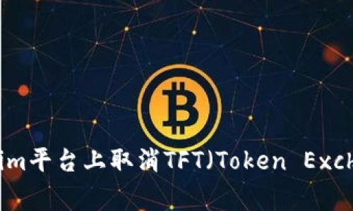 如何在Tokenim平台上取消TFT（Token Exchange Fund）