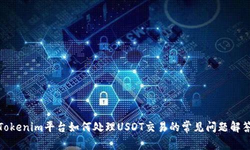 Tokenim平台如何处理USDT交易的常见问题解答