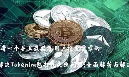 # 思考一个并且最接近用户搜索需求的

如何解决Tokenim包打包失败问题：全面解析与解决方案