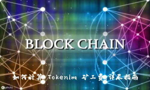 如何计算 Tokenim 矿工费：详尽指南