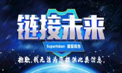 抱歉，我无法为您提供此