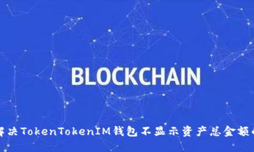 如何解决TokenTokenIM钱包不显示资产总金额的问题