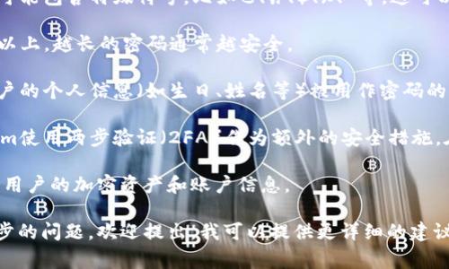 在区块链和加密货币领域，Tokenim密码通常由一系列复杂的字符组成，用于确保用户_token_（代币）交易和账户的安全。这些密码的组成一般包括以下几个部分：

1. **字母和数字**：Tokenim密码通常包含大写字母、小写字母和数字，这样可以增加密码的复杂性，提高安全性。

2. **特殊字符**：为了进一步增强安全性，Tokenim密码还可能包含特殊符号，比如@、#、$、%、^等，这可以防止密码被猜测或暴力破解。

3. **最小长度**：通常建议密码的最小长度应为12个字符以上，越长的密码通常越安全。

4. **随机性**：Tokenim密码应尽可能随机生成，以避免用户的个人信息（如生日、姓名等）被用作密码的一部分，从而增加被破解的风险。

5. **多重验证**：虽然不是密码的组成部分，但许多Tokenim使用两步验证（2FA）作为额外的安全措施，在输入密码后还需要一个额外的验证码。

这些组成部分共同构成了一个安全的Tokenim密码，以保护用户的加密资产和账户信息。

如果您对如何创建安全的Tokenim密码或密码管理有进一步的问题，欢迎提出。我可以提供更详细的建议和信息。