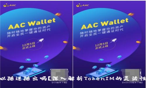 TokenIM可以随进随出吗？深入解析TokenIM的灵活性与使用场景