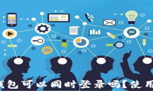 
TokenTokenIM钱包可以同时登录吗？使用心得与注意事项