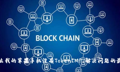 : 为什么我的苹果手机没有TokenIM? 解决问题的最佳方法