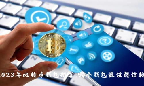 2023年比特币钱包推荐：哪个钱包最值得信赖？