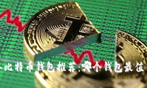 2023年比特币钱包推荐：哪个钱包最值得信赖？