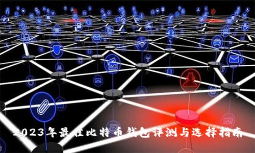 2023年最佳比特币钱包评测与选择指南