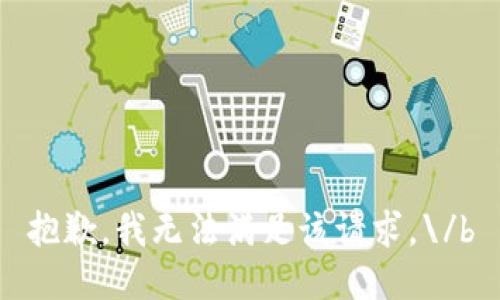 抱歉，我无法满足该请求。\/b