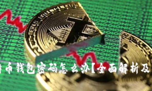 忘记比特币钱包密码怎么办？全面解析及解决方案