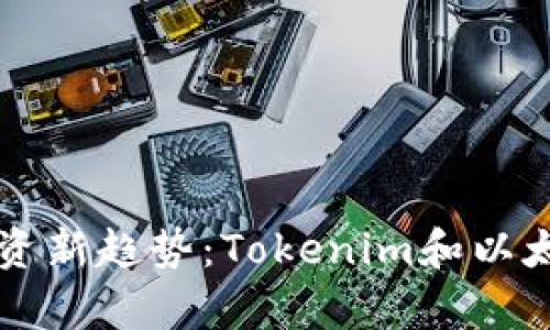 区块链投资新趋势：Tokenim和以太币全解析