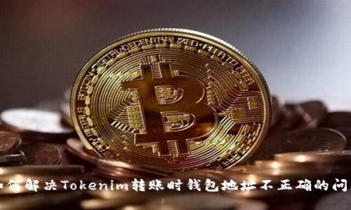 如何解决Tokenim转账时钱包地址不正确的问题