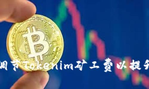 如何合理调节Tokenim矿工费以提升交易效率