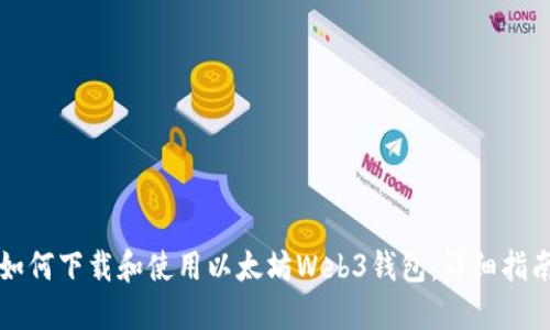 如何下载和使用以太坊Web3钱包：详细指南