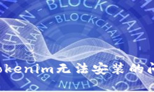 : 如何解决Tokenim无法安装的问题：完整指南
