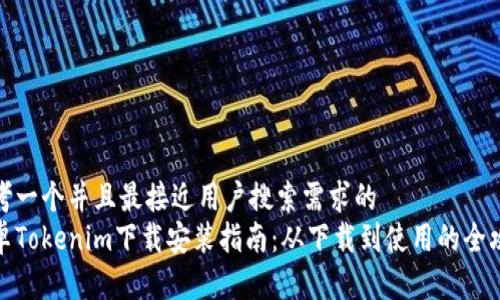 思考一个并且最接近用户搜索需求的
安卓Tokenim下载安装指南：从下载到使用的全攻略