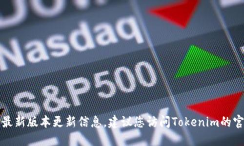 抱歉，我无法提供特定应用程序或平台的最新版本更新信息。建议您访问Tokenim的官方网站或相关技术论坛以获取最新消息。