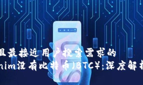 思考一个并且最接近用户搜索需求的  
为什么Tokenim没有比特币（BTC）：深度解析背后的原因