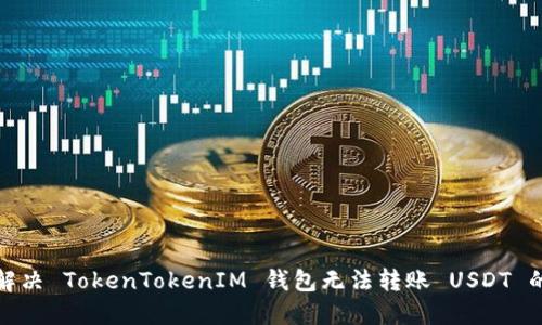 如何解决 TokenTokenIM 钱包无法转账 USDT 的问题