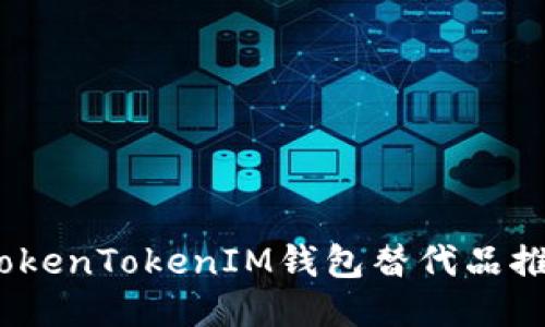 2023年最佳TokenTokenIM钱包替代品推荐与全面评测