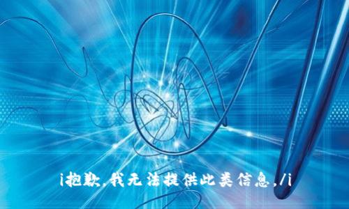 i抱歉，我无法提供此类信息。/i