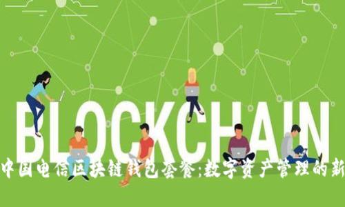 探索中国电信区块链钱包套餐：数字资产管理的新选择