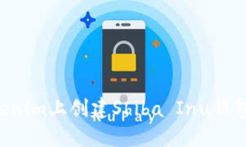 如何在Tokenim上创建Shiba Inu钱包：详细指南