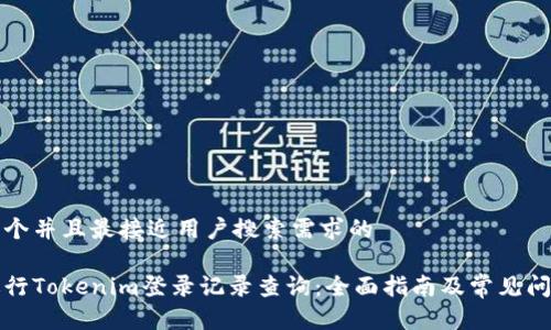 思考一个并且最接近用户搜索需求的

如何进行Tokenim登录记录查询：全面指南及常见问题解答
