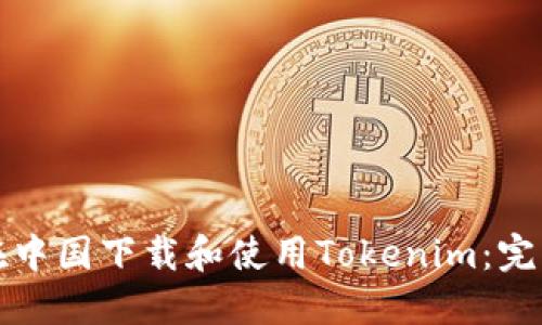 如何在中国下载和使用Tokenim：完整指南