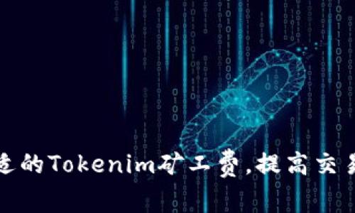 如何选择合适的Tokenim矿工费，提高交易速度与效率