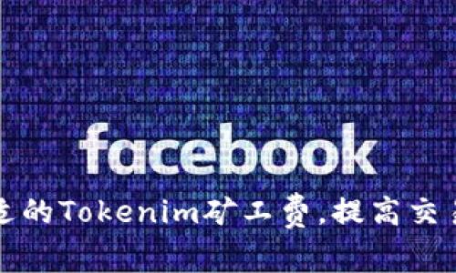 如何选择合适的Tokenim矿工费，提高交易速度与效率